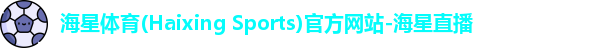 海星体育(Haixing Sports)官方网站-海星直播